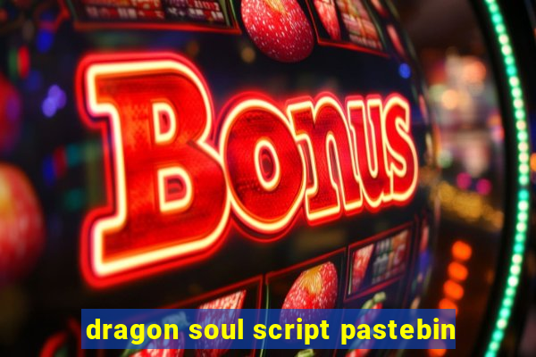 dragon soul script pastebin